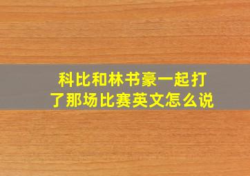 科比和林书豪一起打了那场比赛英文怎么说