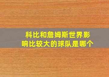 科比和詹姆斯世界影响比较大的球队是哪个