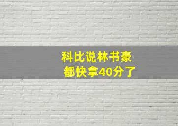 科比说林书豪都快拿40分了