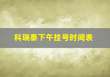 科瑞泰下午挂号时间表