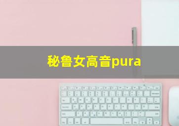 秘鲁女高音pura