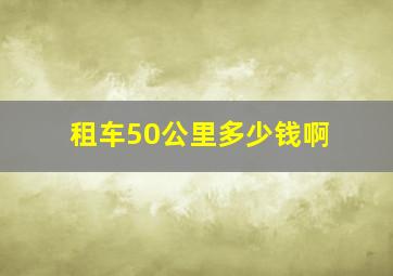 租车50公里多少钱啊