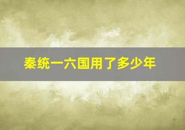 秦统一六国用了多少年