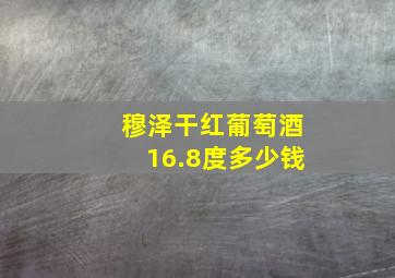 穆泽干红葡萄酒16.8度多少钱