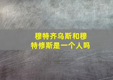 穆特齐乌斯和穆特修斯是一个人吗