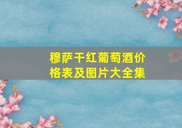 穆萨干红葡萄酒价格表及图片大全集