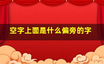 空字上面是什么偏旁的字