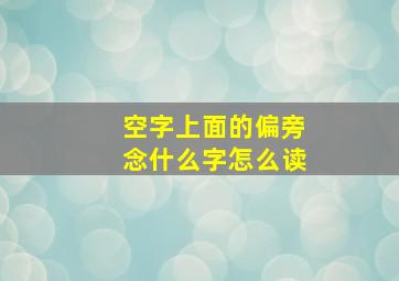 空字上面的偏旁念什么字怎么读