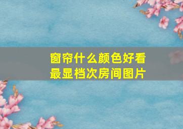 窗帘什么颜色好看最显档次房间图片