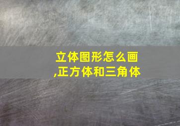 立体图形怎么画,正方体和三角体