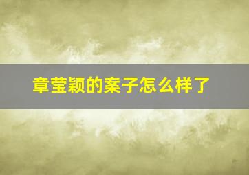 章莹颖的案子怎么样了