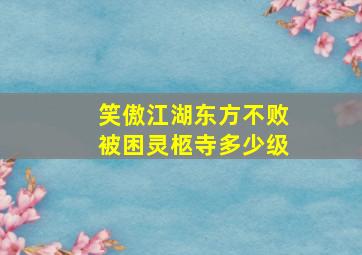 笑傲江湖东方不败被困灵柩寺多少级