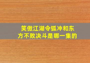 笑傲江湖令狐冲和东方不败决斗是哪一集的