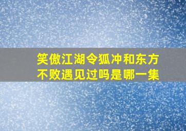 笑傲江湖令狐冲和东方不败遇见过吗是哪一集