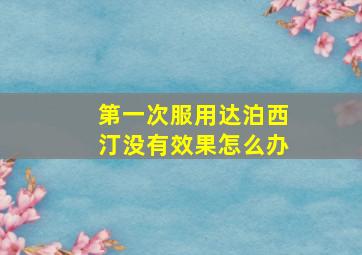 第一次服用达泊西汀没有效果怎么办