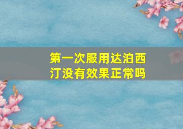 第一次服用达泊西汀没有效果正常吗