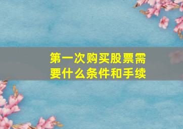 第一次购买股票需要什么条件和手续