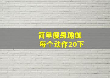 简单瘦身瑜伽每个动作20下