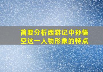 简要分析西游记中孙悟空这一人物形象的特点