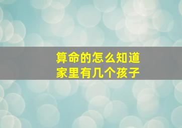 算命的怎么知道家里有几个孩子