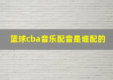 篮球cba音乐配音是谁配的