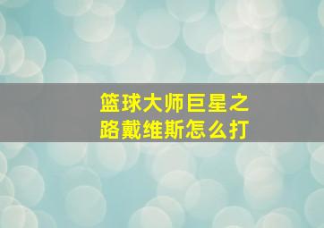 篮球大师巨星之路戴维斯怎么打