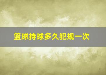 篮球持球多久犯规一次