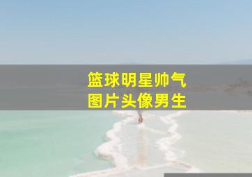 篮球明星帅气图片头像男生