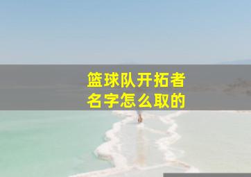 篮球队开拓者名字怎么取的