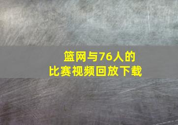 篮网与76人的比赛视频回放下载