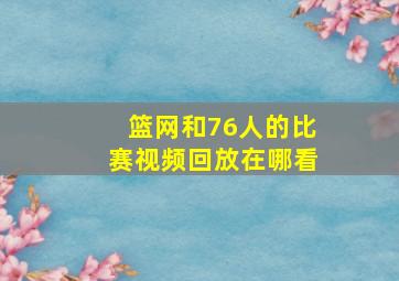 篮网和76人的比赛视频回放在哪看