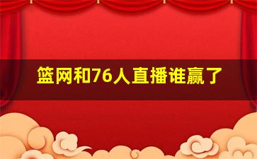 篮网和76人直播谁赢了