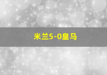 米兰5-0皇马