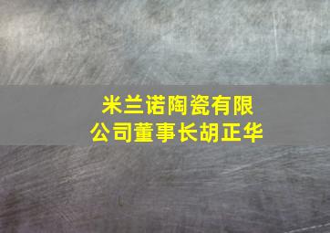 米兰诺陶瓷有限公司董事长胡正华