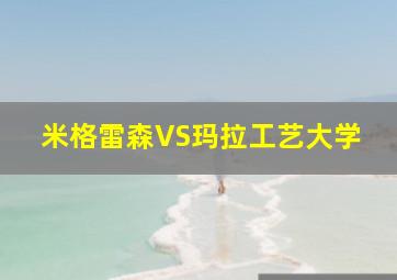 米格雷森VS玛拉工艺大学