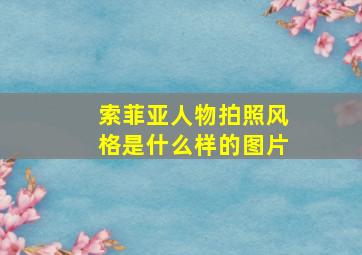 索菲亚人物拍照风格是什么样的图片