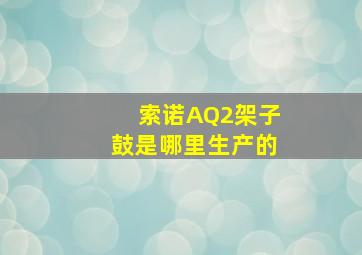 索诺AQ2架子鼓是哪里生产的