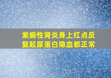 紫癜性肾炎身上红点反复起尿蛋白隐血都正常