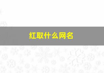 红取什么网名