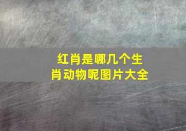 红肖是哪几个生肖动物呢图片大全