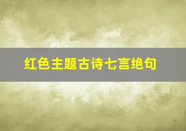 红色主题古诗七言绝句