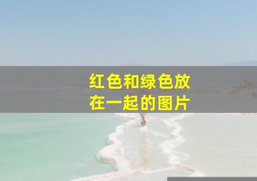 红色和绿色放在一起的图片