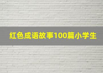 红色成语故事100篇小学生