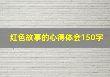 红色故事的心得体会150字