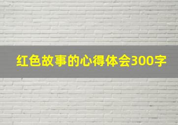 红色故事的心得体会300字