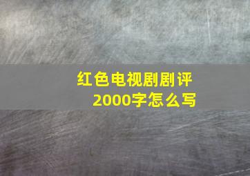 红色电视剧剧评2000字怎么写