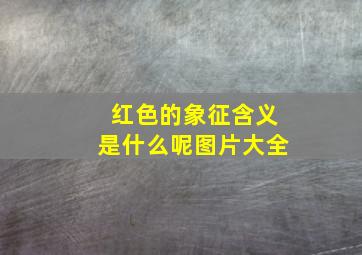 红色的象征含义是什么呢图片大全