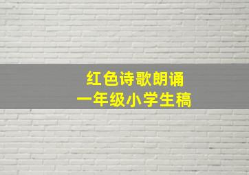 红色诗歌朗诵一年级小学生稿