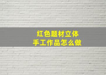 红色题材立体手工作品怎么做