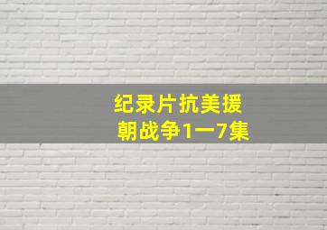 纪录片抗美援朝战争1一7集